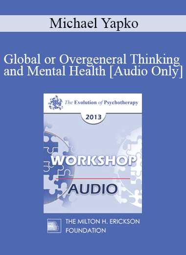 [Audio Download] EP13 Workshop 12 - Global or Overgeneral Thinking and Mental Health: The Therapeutic Merits of Concreteness and Specificity - Michael Yapko