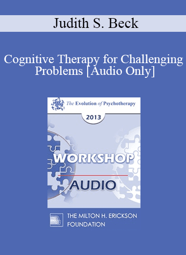 [Audio Download] EP13 Workshop 18 - Cognitive Therapy for Challenging Problems - Judith S. Beck