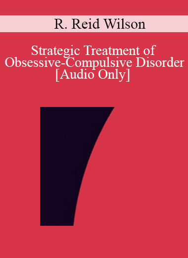 [Audio Download] IC04 Clinical Demonstration 02 - Strategic Treatment of Obsessive-Compulsive Disorder - R. Reid Wilson