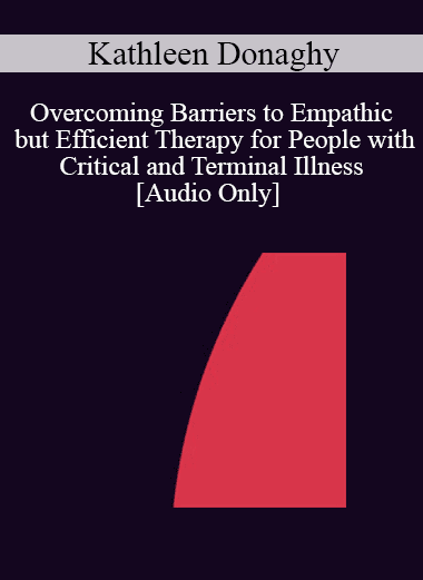 [Audio Download] IC04 Short Course 02 - Overcoming Barriers to Empathic but Efficient Therapy for People with Critical and Terminal Illness - Kathleen Donaghy