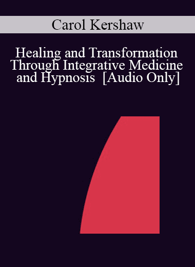 [Audio Download] IC04 Workshop 38 - Healing and Transformation Through Integrative Medicine and Hypnosis - Carol Kershaw