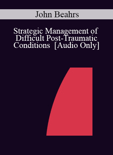 [Audio Download] IC04 Workshop 58 - Strategic Management of Difficult Post-Traumatic Conditions - John Beahrs