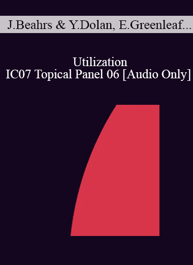 [Audio Download] IC07 Topical Panel 06 - Utilization - John Beahrs