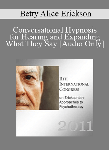 [Audio Download] IC11 Clinical Demonstration 12 - Conversational Hypnosis for Hearing and Expanding What They Say - Betty Alice Erickson