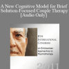 [Audio Download] IC11 Short Course 26 - A New Cognitive Model for Brief Solution-Focused Couple Therapy - Robert Johansen
