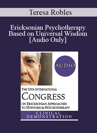 [Audio Download] IC19 Clinical Demonstration 22 - Ericksonian Psychotherapy Based on Universal Wisdom - Teresa Robles