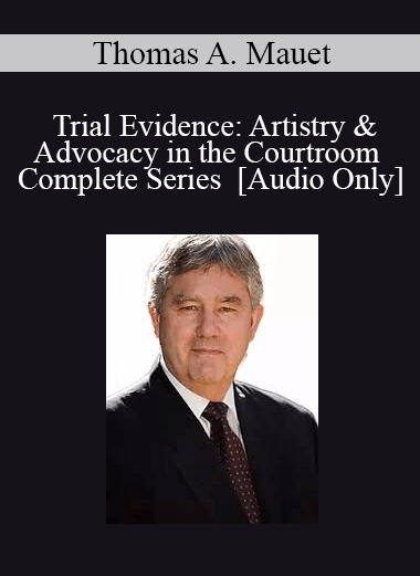 [Audio Download] Trial Evidence: Artistry & Advocacy in the Courtroom - Complete Series with Thomas A. Mauet