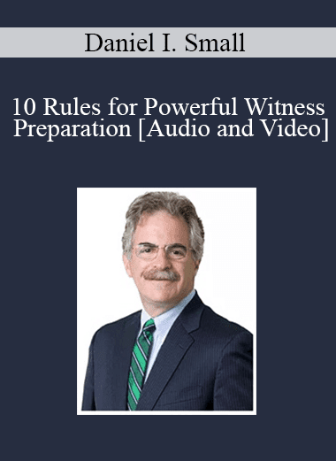 Daniel I. Small - 10 Rules for Powerful Witness Preparation
