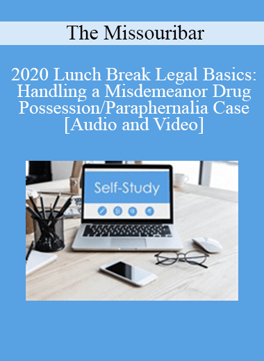 The Missouribar - 2020 Lunch Break Legal Basics: Handling a Misdemeanor Drug Possession/Paraphernalia Case