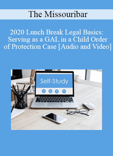 The Missouribar - 2020 Lunch Break Legal Basics: Serving as a GAL in a Child Order of Protection Case