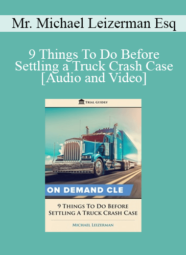 Michael Leizerman - 9 Things To Do Before Settling a Truck Crash Case