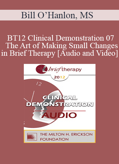 BT12 Clinical Demonstration 07 - The Art of Making Small Changes in Brief Therapy - Bill O’Hanlon