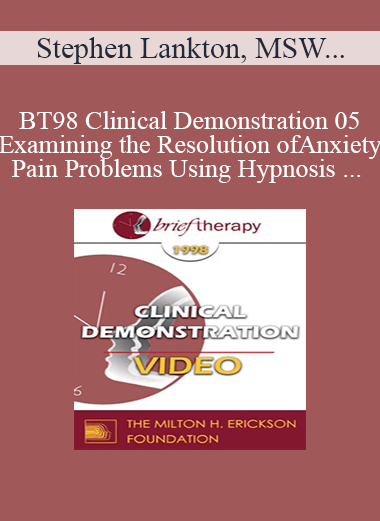 BT98 Clinical Demonstration 05 - Examining the Resolution of Anxiety and Pain Problems Using Hypnosis - Stephen Lankton