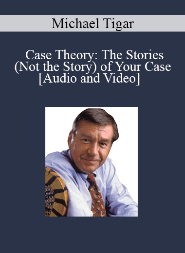 Michael Tigar - Case Theory: The Stories (Not the Story) of Your Case