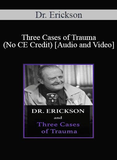 Milton H. Erickson & Jeffrey Zeig - Dr. Erickson and Three Cases of Trauma (No CE Credit)