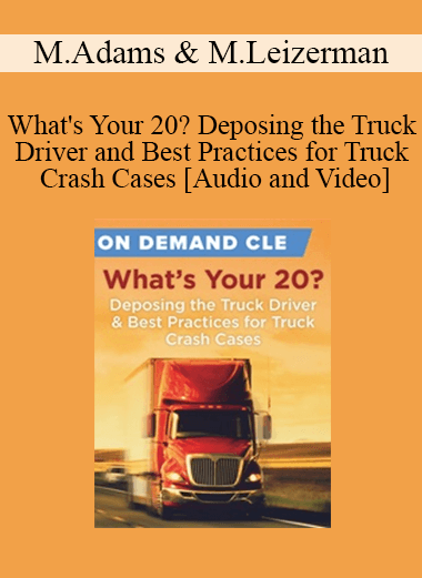 Trial Guides - What's Your 20? Deposing the Truck Driver and Best Practices for Truck Crash Cases