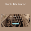 Belinda Del Pesco - How to Title Your Art