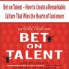 Bet on Talent – How to Create a Remarkable Culture That Wins the Hearts of Customers