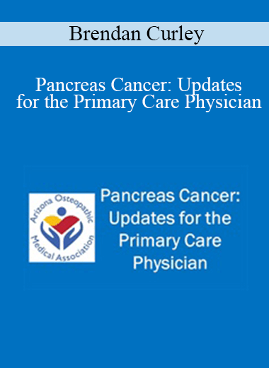 Brendan Curley - Pancreas Cancer: Updates for the Primary Care Physician