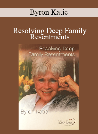 Byron Katie - Resolving Deep Family Resentments