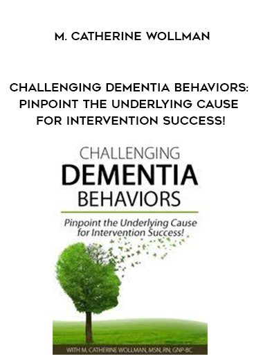 [Download Now] Challenging Dementia Behaviors: Pinpoint the Underlying Cause for Intervention Success! – M. Catherine Wollman