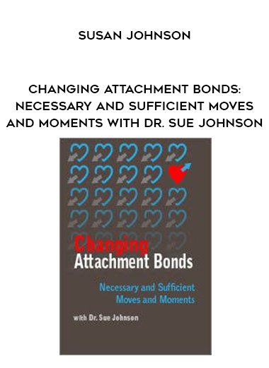 [Download Now] Changing Attachment Bonds: Necessary and Sufficient Moves and Moments with Dr. Sue Johnson – Susan Johnson