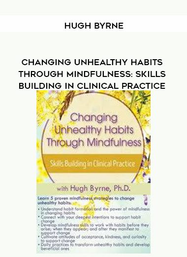 [Download Now] Changing Unhealthy Habits Through Mindfulness: Skills Building in Clinical Practice - Hugh Byrne