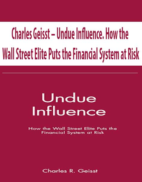 Charles Geisst – Undue Influence. How the Wall Street Elite Puts the Financial System at Risk