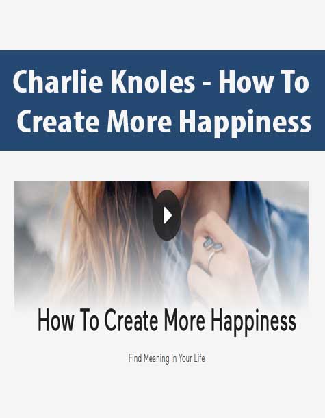 [Download Now] Charlie Knoles - How To Create More Happiness