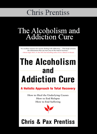 Chris Prentiss - The Alcoholism and Addiction Cure: A Holistic Approach to Total Recovery