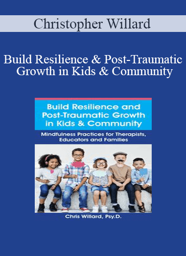 Christopher Willard - Build Resilience and Post-Traumatic Growth in Kids & Community: Mindfulness Practices for Therapists