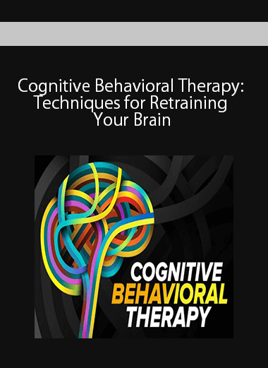 Cognitive Behavioral Therapy: Techniques for Retraining Your Brain