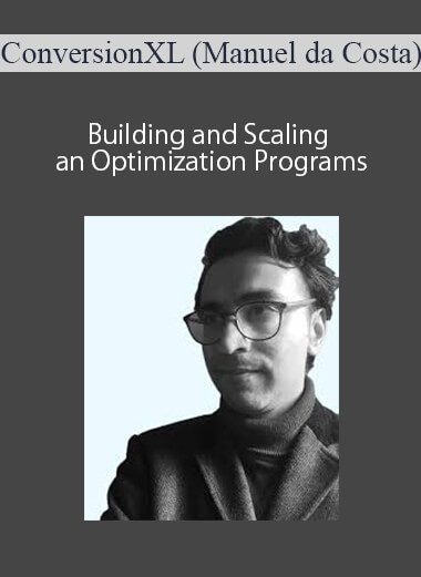 ConversionXL (Manuel da Costa) - Building and Scaling an Optimization Programs