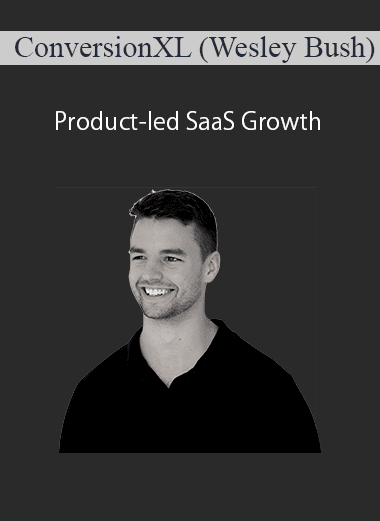 [Download Now] ConversionXL (Wesley Bush) - Product-led SaaS Growth