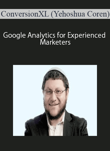 ConversionXL (Yehoshua Coren) - Google Analytics for Experienced Marketers