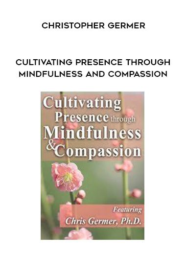 [Download Now] Cultivating Presence through Mindfulness and Compassion - Christopher Germer