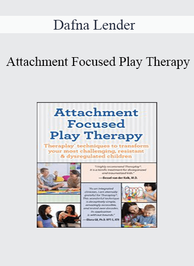 Dafna Lender - Attachment Focused Play Therapy: Theraplay® Techniques to Transform Your Most Challenging