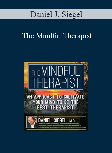 Daniel J. Siegel - The Mindful Therapist: An Approach to Cultivate Your Mind to Be the Best Therapist with Daniel J. Siegel