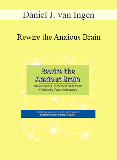 Daniel J. van Ingen - Rewire the Anxious Brain: Neuroscience-Informed Treatment of Anxiety