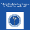 Daniel Weaver - Pediatric Ophthalmologic Screening for Primary Care (Audio Only)