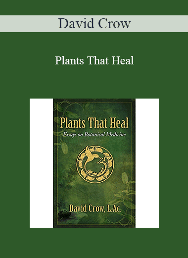 David Crow - Plants That Heal: Essays on Botanical Medicine