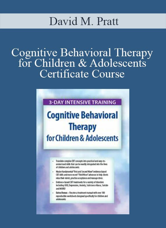 [Download Now] David M. Pratt - Cognitive Behavioral Therapy for Children & Adolescents Certificate Course: 3-Day Intensive Training