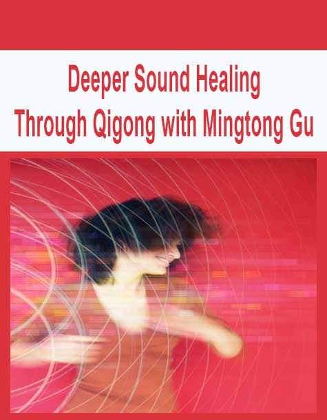[Download Now] Deeper Sound Healing Through Qigong with Mingtong Gu