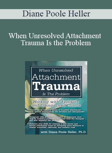 Diane Poole Heller - When Unresolved Attachment Trauma Is the Problem: Working with Avoidant and Disorganized Clients