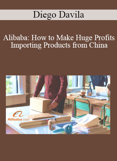 Diego Davila - Alibaba: How to Make Huge Profits Importing Products from China