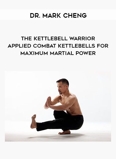[Download Now] Dr. Mark Cheng - The Kettlebell Warrior - Applied Combat Kettlebells for Maximum Martial Power