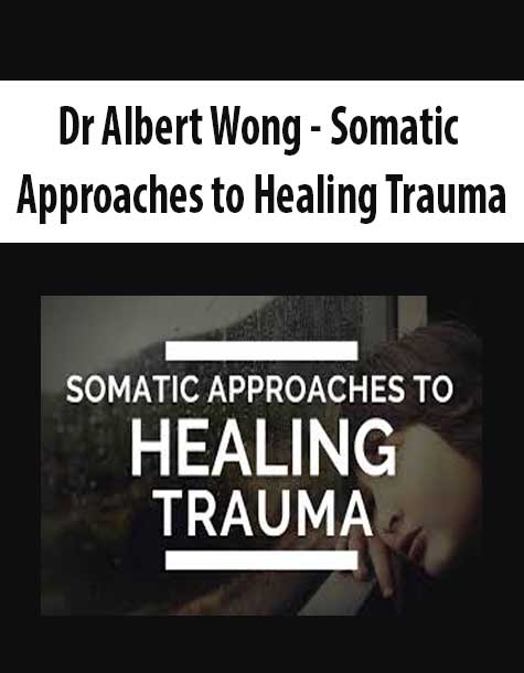 [Download Now] Dr Albert Wong - Somatic Approaches to Healing Trauma