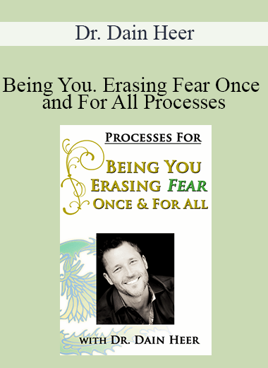 Dr. Dain Heer - Being You. Erasing Fear Once and For All Processes