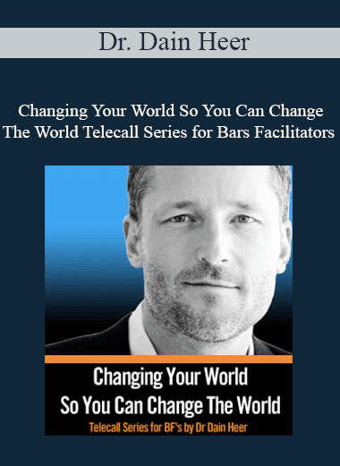 Dr. Dain Heer - Changing Your World So You Can Change The World Telecall Series for Bars Facilitators - Part I & II