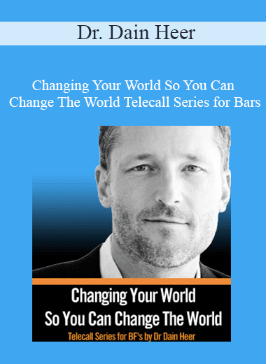 Dr. Dain Heer - Changing Your World So You Can Change The World Telecall Series for Bars Facilitators - Part II